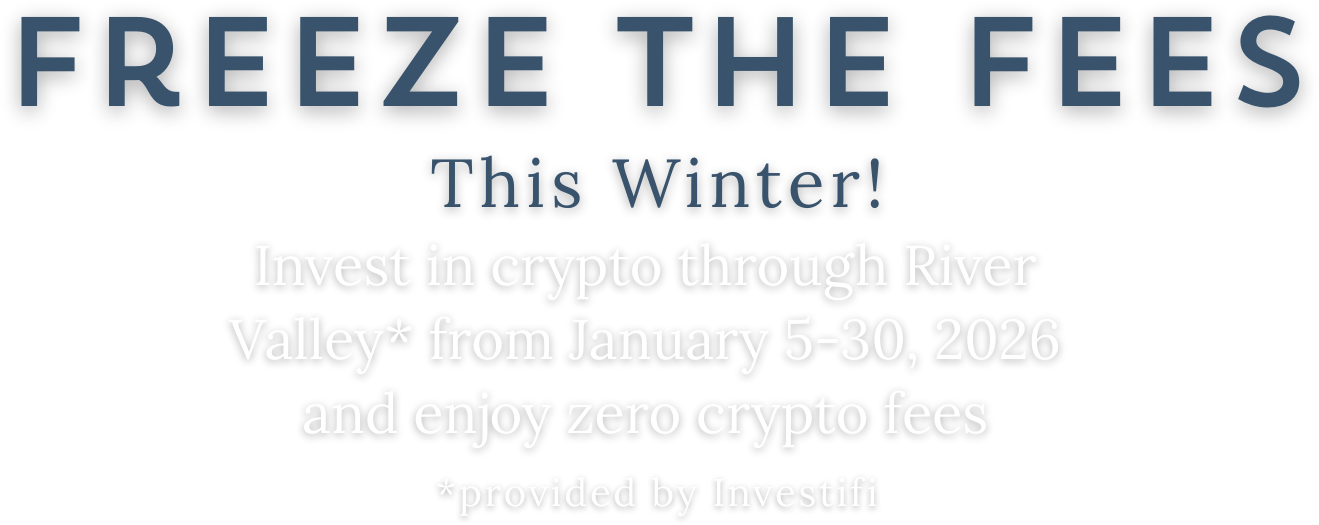 Freeze the Fees This Winter! Invest in crypto through the River Vally* from January 5-30, 2026 and enjoy zero crypto fees *provided by Investifi